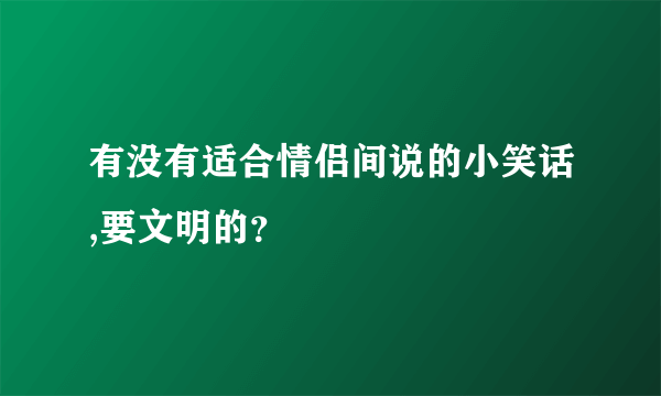 有没有适合情侣间说的小笑话,要文明的？