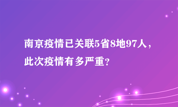 南京疫情已关联5省8地97人，此次疫情有多严重？