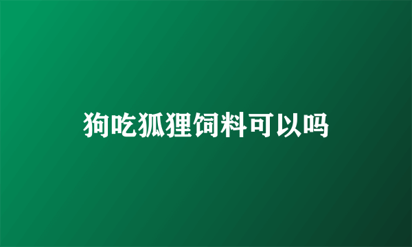 狗吃狐狸饲料可以吗