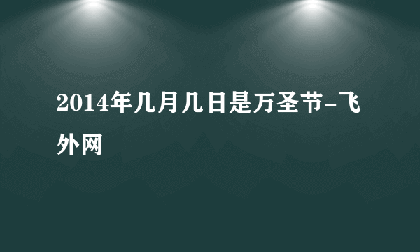 2014年几月几日是万圣节-飞外网