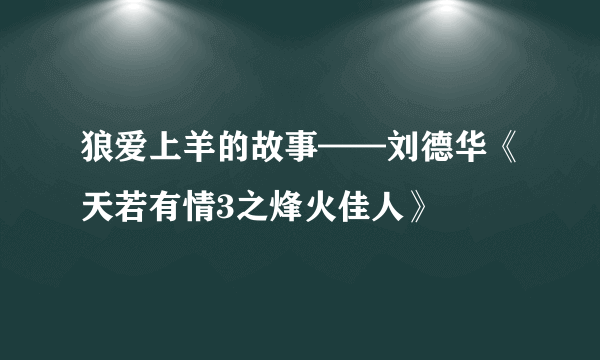 狼爱上羊的故事——刘德华《天若有情3之烽火佳人》