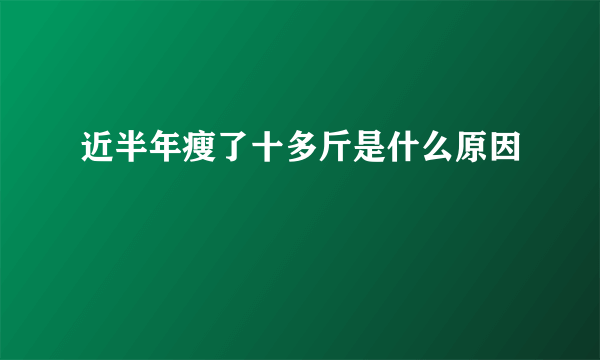 近半年瘦了十多斤是什么原因