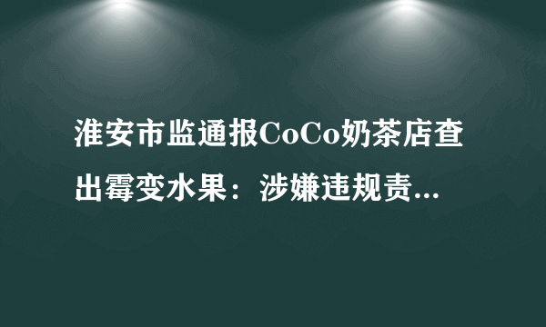 淮安市监通报CoCo奶茶店查出霉变水果：涉嫌违规责令整改, 你怎么看？