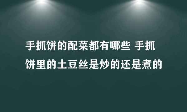 手抓饼的配菜都有哪些 手抓饼里的土豆丝是炒的还是煮的