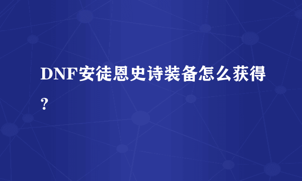 DNF安徒恩史诗装备怎么获得?