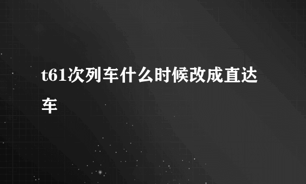 t61次列车什么时候改成直达车