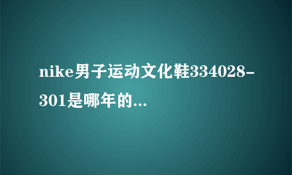 nike男子运动文化鞋334028-301是哪年的款?麻烦高手指点!