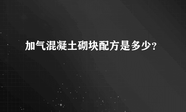 加气混凝土砌块配方是多少？