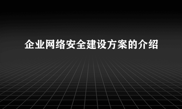 企业网络安全建设方案的介绍