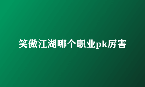 笑傲江湖哪个职业pk厉害