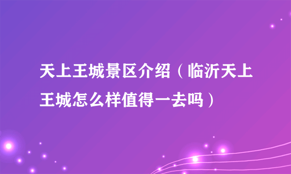 天上王城景区介绍（临沂天上王城怎么样值得一去吗）