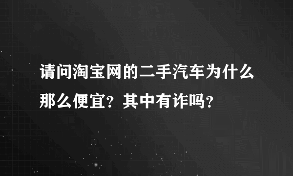 请问淘宝网的二手汽车为什么那么便宜？其中有诈吗？