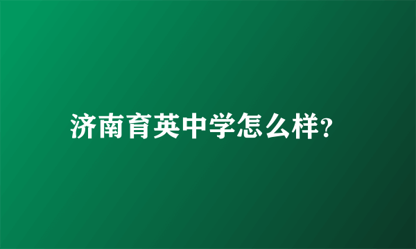 济南育英中学怎么样？