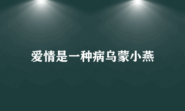 爱情是一种病乌蒙小燕