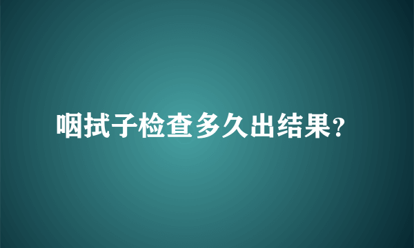 咽拭子检查多久出结果？