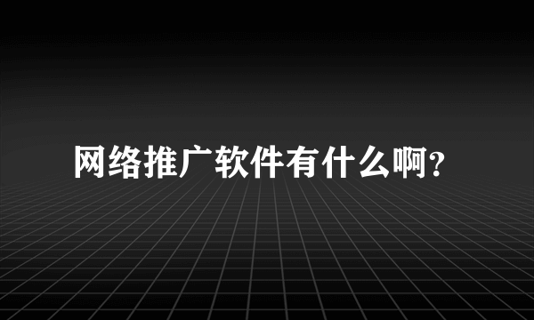 网络推广软件有什么啊？