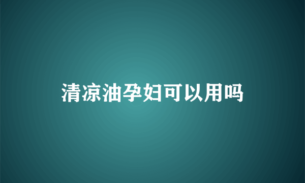 清凉油孕妇可以用吗