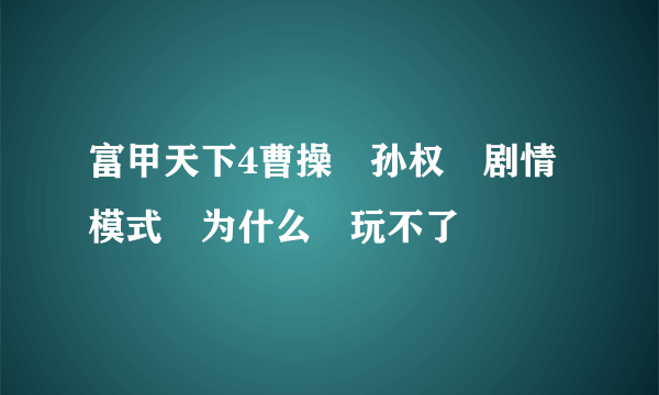 富甲天下4曹操　孙权　剧情模式　为什么　玩不了