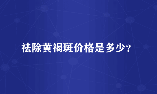 祛除黄褐斑价格是多少？