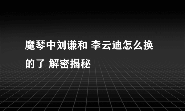 魔琴中刘谦和 李云迪怎么换的了 解密揭秘