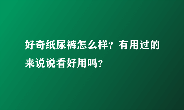 好奇纸尿裤怎么样？有用过的来说说看好用吗？