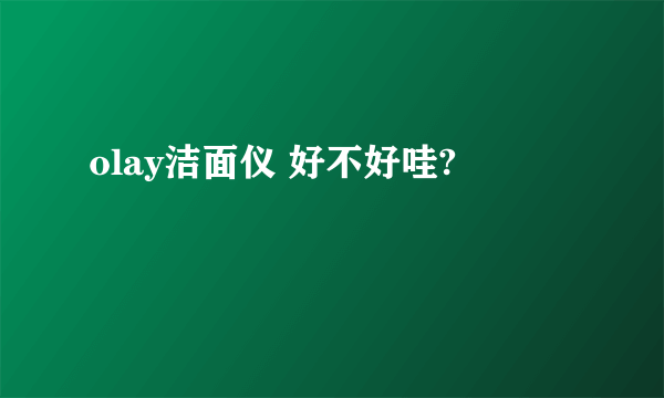 olay洁面仪 好不好哇?