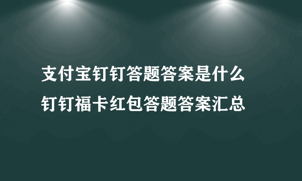 支付宝钉钉答题答案是什么 钉钉福卡红包答题答案汇总