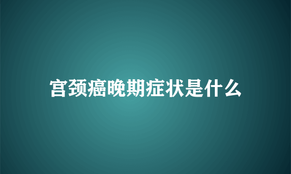 宫颈癌晚期症状是什么