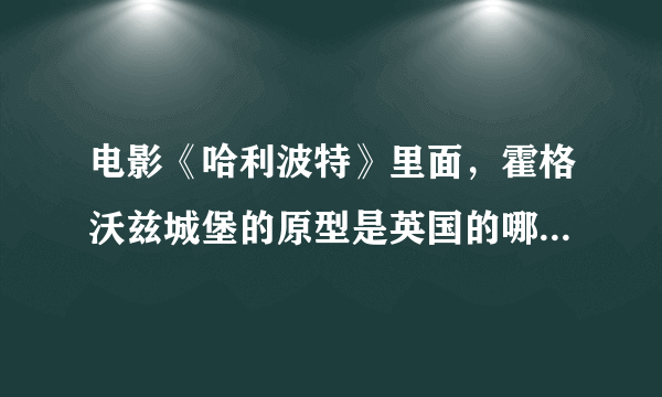 电影《哈利波特》里面，霍格沃兹城堡的原型是英国的哪个地方？