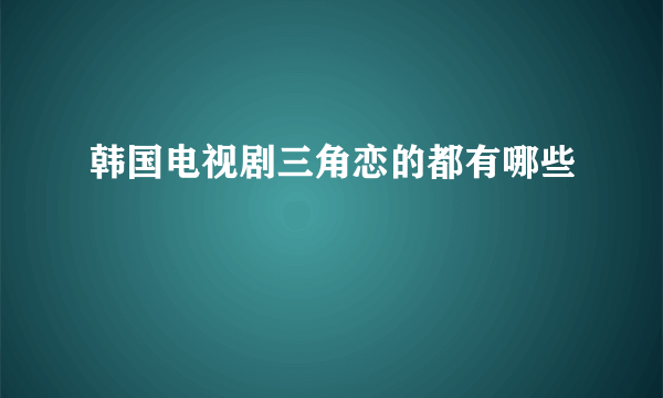 韩国电视剧三角恋的都有哪些