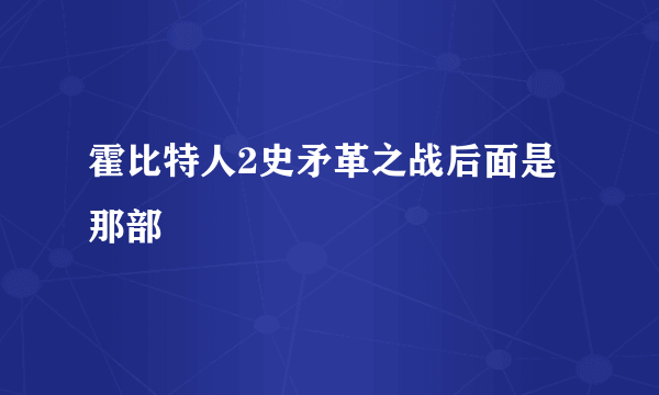 霍比特人2史矛革之战后面是那部