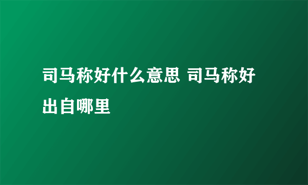 司马称好什么意思 司马称好出自哪里