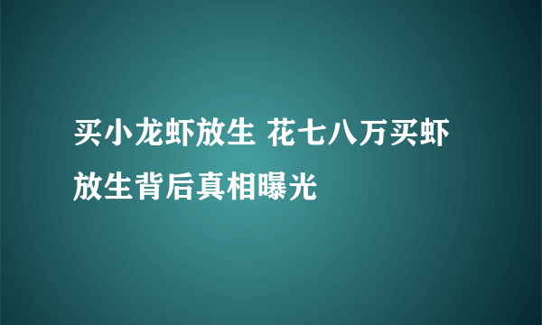 买小龙虾放生 花七八万买虾放生背后真相曝光