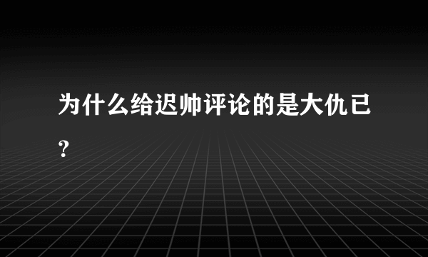 为什么给迟帅评论的是大仇已？