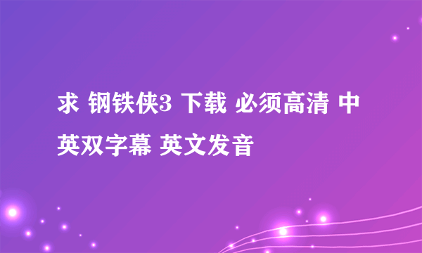 求 钢铁侠3 下载 必须高清 中英双字幕 英文发音