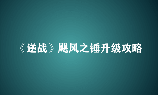 《逆战》飓风之锤升级攻略