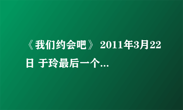 《我们约会吧》 2011年3月22日 于玲最后一个Vcr里面那首英文歌名啊??????