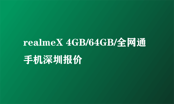 realmeX 4GB/64GB/全网通手机深圳报价