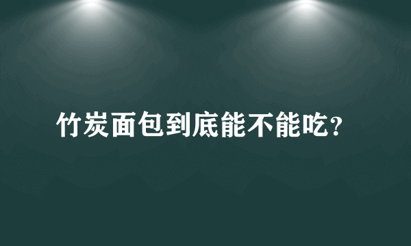 竹炭面包到底能不能吃？