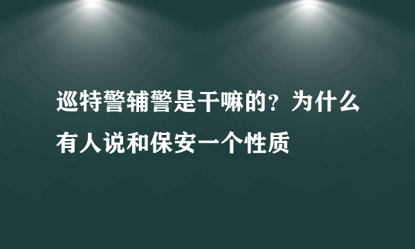 巡特警辅警是干嘛的？为什么有人说和保安一个性质