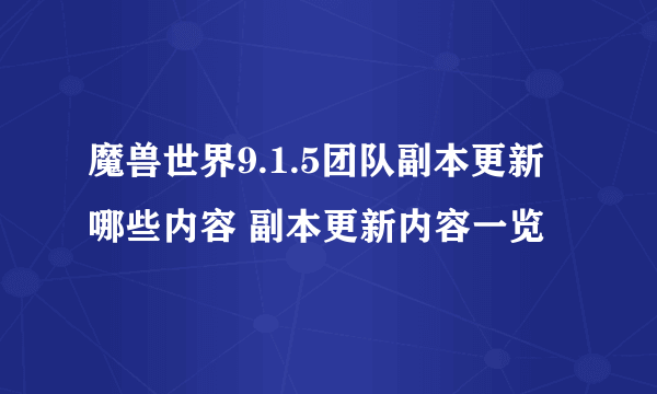 魔兽世界9.1.5团队副本更新哪些内容 副本更新内容一览