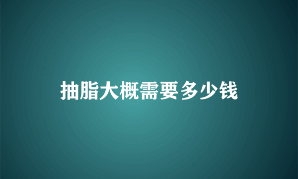 抽脂大概需要多少钱