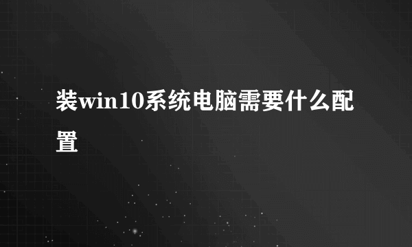 装win10系统电脑需要什么配置