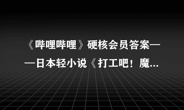 《哔哩哔哩》硬核会员答案——日本轻小说《打工吧！魔王大人》的插画师是