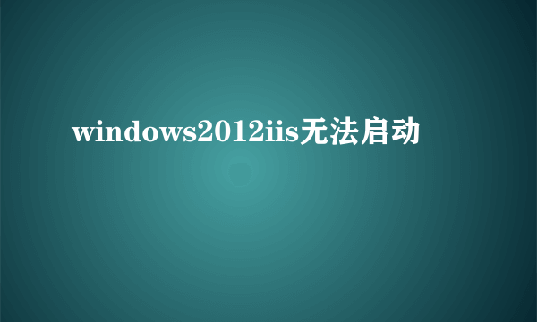 windows2012iis无法启动