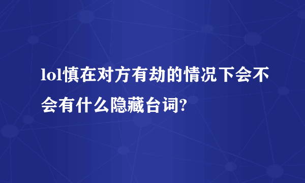 lol慎在对方有劫的情况下会不会有什么隐藏台词?