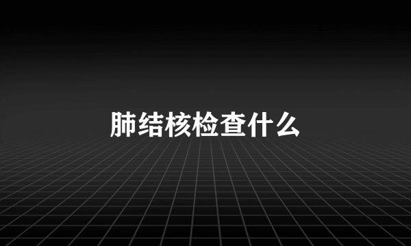 肺结核检查什么