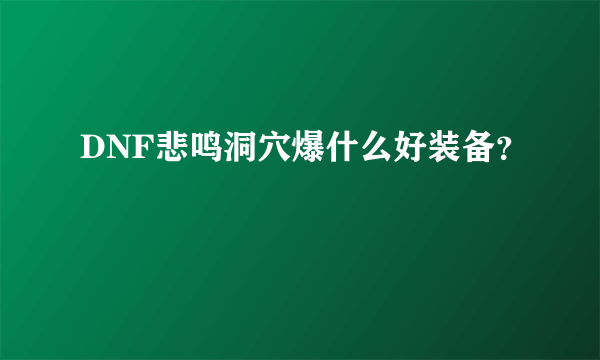 DNF悲鸣洞穴爆什么好装备？