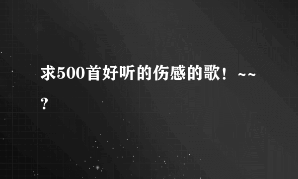 求500首好听的伤感的歌！~~？