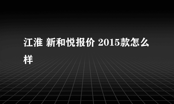 江淮 新和悦报价 2015款怎么样